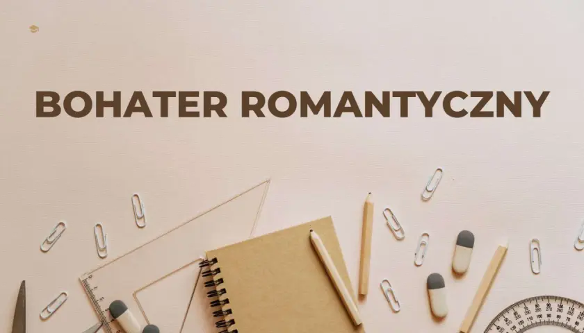 Bohater romantyczny: dlaczego wciąż fascynuje? Cechy i przykłady